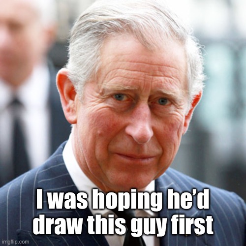 Prince Charles | I was hoping he’d draw this guy first | image tagged in prince charles | made w/ Imgflip meme maker