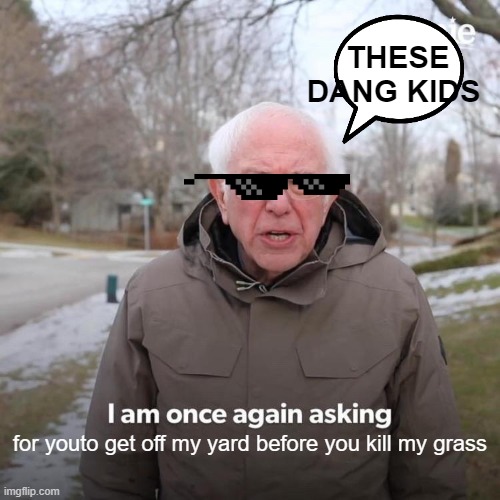crazy old man | THESE DANG KIDS; for youto get off my yard before you kill my grass | image tagged in memes,bernie i am once again asking for your support | made w/ Imgflip meme maker
