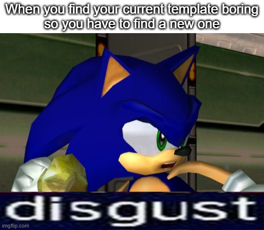 Disgust Adventure 2 |  When you find your current template boring
so you have to find a new one | image tagged in disgust adventure 2,sonic adventure 2,new template,relatable | made w/ Imgflip meme maker