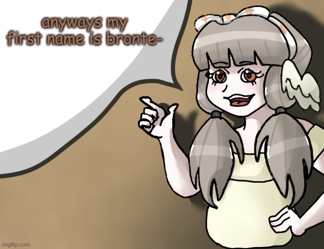 ik it's weird but it's better than being a samantha or an emily | anyways my first name is bronte- | image tagged in quandria's temp improved | made w/ Imgflip meme maker