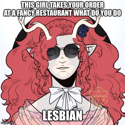 THIS GIRL TAKES YOUR ORDER AT A FANCY RESTAURANT WHAT DO YOU DO; LESBIAN | made w/ Imgflip meme maker