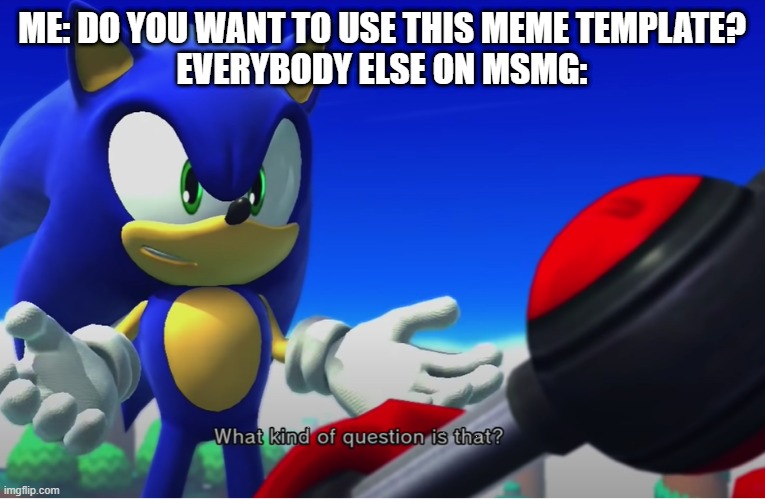 WHAT KIND OF QUESTION IS THAT | ME: DO YOU WANT TO USE THIS MEME TEMPLATE?
EVERYBODY ELSE ON MSMG: | image tagged in what kind of question is that | made w/ Imgflip meme maker