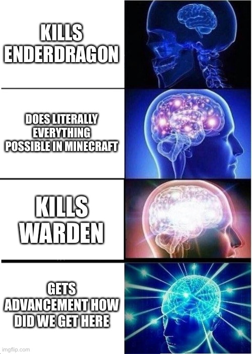 Expanding Brain Meme | KILLS ENDERDRAGON; DOES LITERALLY EVERYTHING POSSIBLE IN MINECRAFT; KILLS WARDEN; GETS ADVANCEMENT HOW DID WE GET HERE | image tagged in memes,expanding brain | made w/ Imgflip meme maker