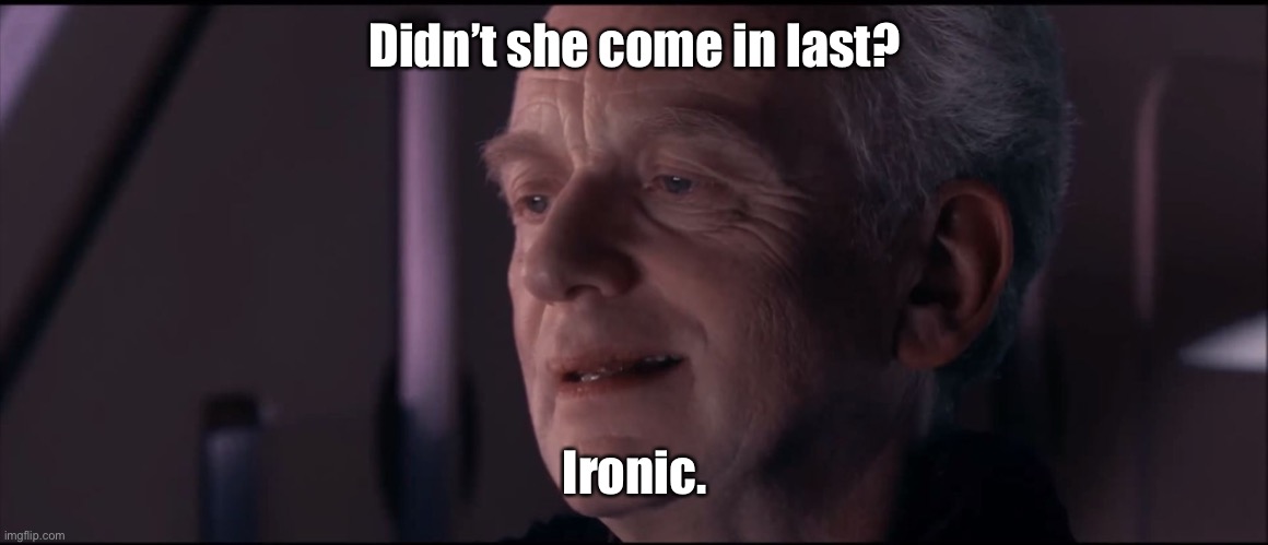 Palpatine Ironic  | Didn’t she come in last? Ironic. | image tagged in palpatine ironic | made w/ Imgflip meme maker