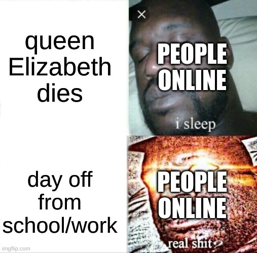 queen Elizabeth death be like | queen Elizabeth dies; PEOPLE ONLINE; PEOPLE ONLINE; day off from school/work | image tagged in memes,sleeping shaq,funny memes,queen elizabeth,school,work | made w/ Imgflip meme maker
