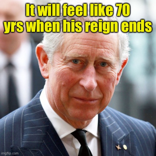 Prince Charles | It will feel like 70 yrs when his reign ends | image tagged in prince charles | made w/ Imgflip meme maker
