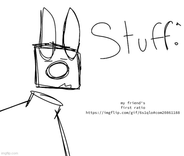 stuff. by null. | my friend's first ratio
https://imgflip.com/gif/6s1qlo#com20861188 | image tagged in stuff by null | made w/ Imgflip meme maker