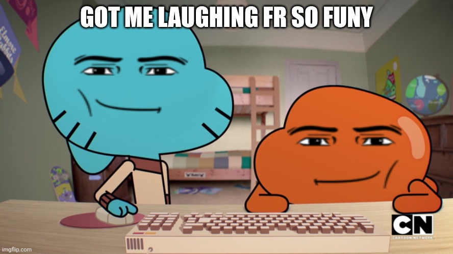 Add a face to gumball an Darwin | GOT ME LAUGHING FR SO FUNY | image tagged in add a face to gumball an darwin | made w/ Imgflip meme maker