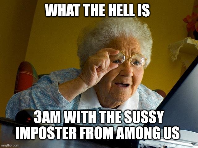 Grandma Finds The Internet | WHAT THE HELL IS; 3AM WITH THE SUSSY IMPOSTER FROM AMONG US | image tagged in memes,grandma finds the internet | made w/ Imgflip meme maker