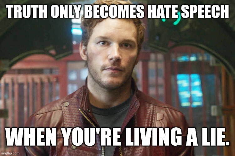 When you're living a lie. | TRUTH ONLY BECOMES HATE SPEECH; WHEN YOU'RE LIVING A LIE. | image tagged in chris pratt | made w/ Imgflip meme maker