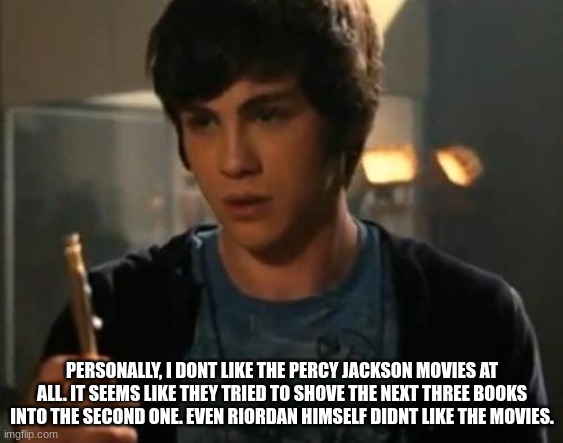 Percy Jackson Riptide | PERSONALLY, I DONT LIKE THE PERCY JACKSON MOVIES AT ALL. IT SEEMS LIKE THEY TRIED TO SHOVE THE NEXT THREE BOOKS INTO THE SECOND ONE. EVEN RIORDAN HIMSELF DIDNT LIKE THE MOVIES. | image tagged in percy jackson riptide | made w/ Imgflip meme maker