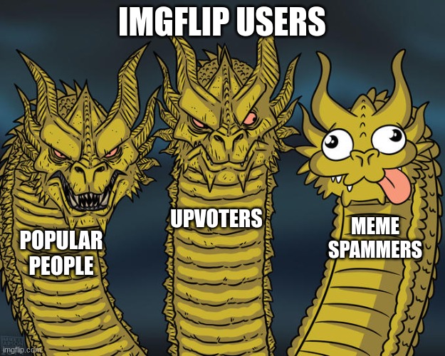 meme spammers go to hell | IMGFLIP USERS; UPVOTERS; MEME SPAMMERS; POPULAR PEOPLE | image tagged in three-headed dragon | made w/ Imgflip meme maker