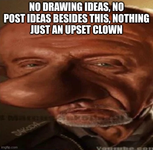 finger dingle | NO DRAWING IDEAS, NO POST IDEAS BESIDES THIS, NOTHING
JUST AN UPSET CLOWN | image tagged in finger dingle | made w/ Imgflip meme maker