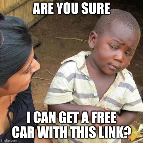 No scam I promise | ARE YOU SURE; I CAN GET A FREE CAR WITH THIS LINK? | image tagged in memes,third world skeptical kid | made w/ Imgflip meme maker