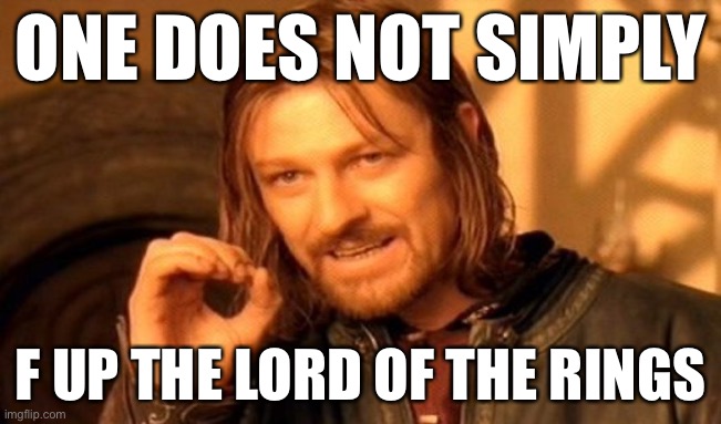lol | ONE DOES NOT SIMPLY; F UP THE LORD OF THE RINGS | image tagged in memes,one does not simply,funny,lord of the rings,rings of power,movies | made w/ Imgflip meme maker