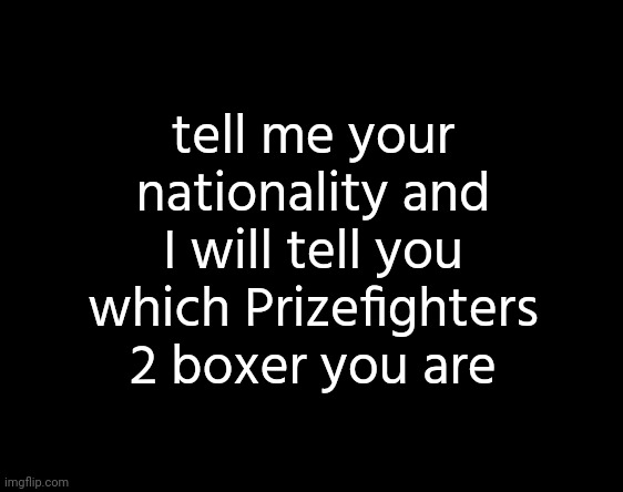 . | tell me your nationality and I will tell you which Prizefighters 2 boxer you are | made w/ Imgflip meme maker