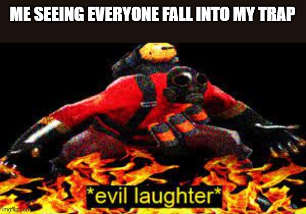 *evil laughter* | ME SEEING EVERYONE FALL INTO MY TRAP | image tagged in evil laughter | made w/ Imgflip meme maker