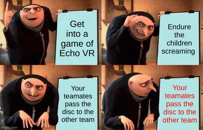 Echo Arena logic | Get into a game of Echo VR; Endure the children screaming; Your teamates pass the disc to the other team; Your teamates pass the disc to the other team | image tagged in memes,gru's plan | made w/ Imgflip meme maker
