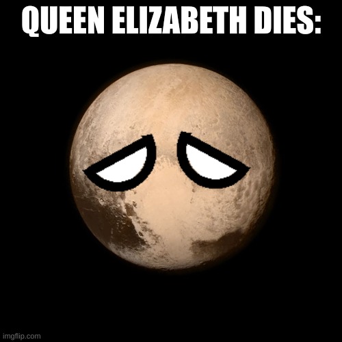 the worst death in britian | QUEEN ELIZABETH DIES: | image tagged in pluto | made w/ Imgflip meme maker