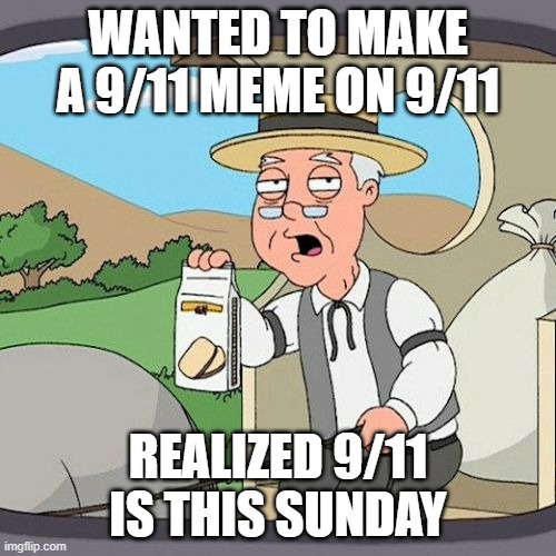 Well there goes my meme plans for that day | WANTED TO MAKE A 9/11 MEME ON 9/11; REALIZED 9/11 IS THIS SUNDAY | image tagged in memes,pepperidge farm remembers,9/11,dark humor | made w/ Imgflip meme maker