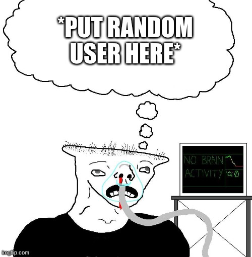 *PUT RANDOM USER HERE* | made w/ Imgflip meme maker