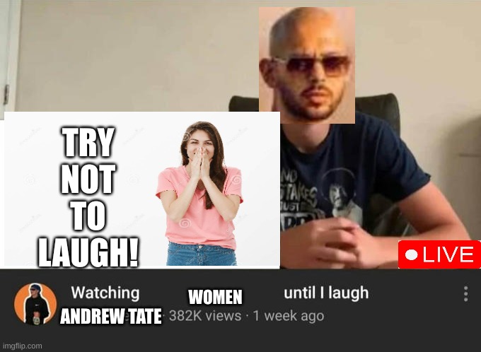 this took so long | TRY
NOT
TO
LAUGH! WOMEN; ANDREW TATE | image tagged in watching until i laugh | made w/ Imgflip meme maker