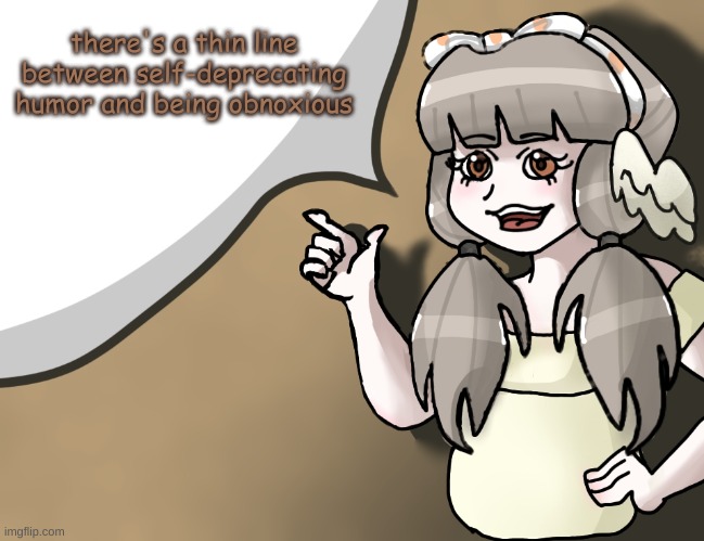 there's a difference between, "haha, I do this sometimes and that's weird" and "omfg im so annoying hahahahhahah-" | there's a thin line between self-deprecating humor and being obnoxious | image tagged in quandria's temp improved | made w/ Imgflip meme maker