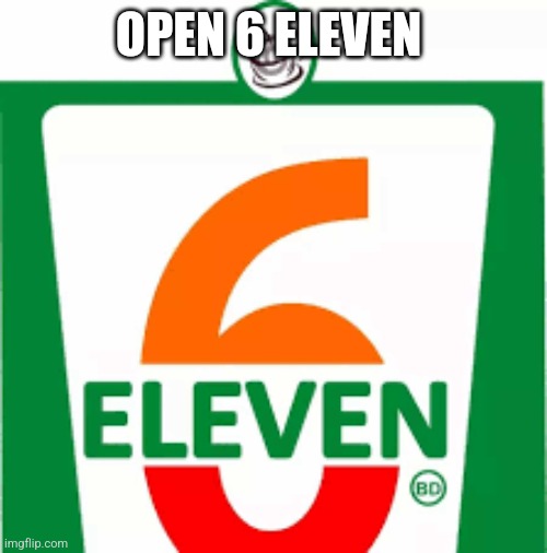 OPEN 6 ELEVEN | made w/ Imgflip meme maker