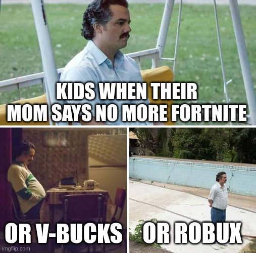 No maidens? |  KIDS WHEN THEIR MOM SAYS NO MORE FORTNITE; OR V-BUCKS; OR ROBUX | image tagged in memes,sad pablo escobar | made w/ Imgflip meme maker