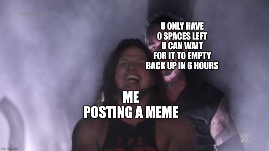 AJ Styles & Undertaker | U ONLY HAVE 0 SPACES LEFT U CAN WAIT FOR IT TO EMPTY BACK UP IN 6 HOURS; ME POSTING A MEME | image tagged in aj styles undertaker | made w/ Imgflip meme maker