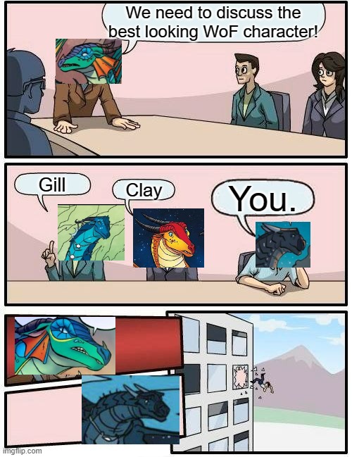 You already know the queen won't tolerate no flirting | We need to discuss the best looking WoF character! Gill; Clay; You. | image tagged in memes,wof,wings of fire | made w/ Imgflip meme maker