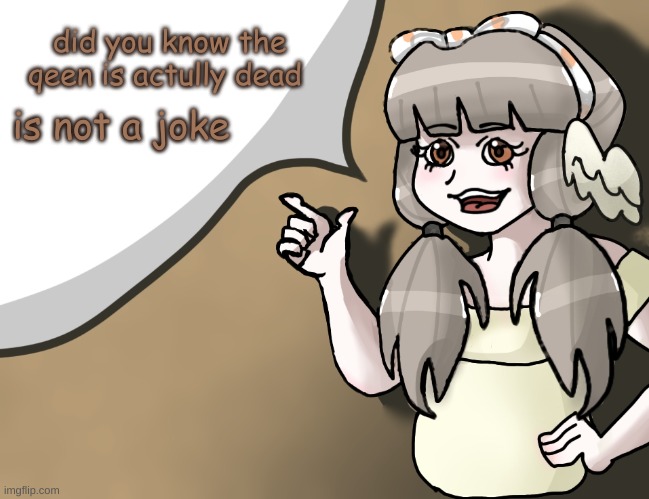 Quandria's temp improved | did you know the queen is actually dead; is not a joke | image tagged in quandria's temp improved | made w/ Imgflip meme maker