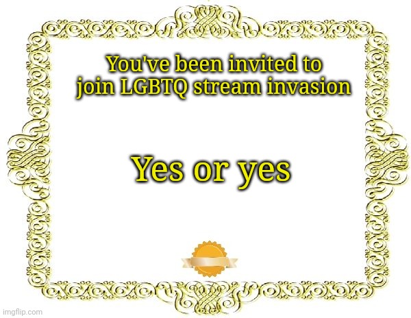 Join before 11 September (9/11 Version 2.0 moment) | You've been invited to join LGBTQ stream invasion Yes or yes | image tagged in blank certificate | made w/ Imgflip meme maker