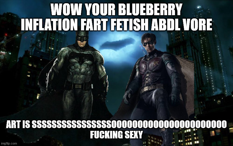 Batman and robin confront you | WOW YOUR BLUEBERRY INFLATION FART FETISH ABDL VORE; ART IS SSSSSSSSSSSSSSSSOOOOOOOOOOOOOOOOOOOOOO FUCKING SEXY | image tagged in deviantart,meme,batman and robin,batman | made w/ Imgflip meme maker