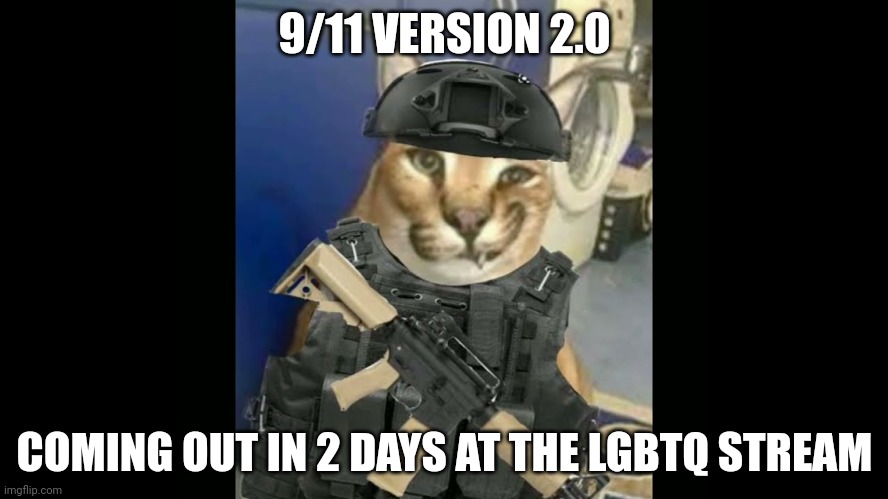 Floppa Military Annoucment | 9/11 VERSION 2.0; COMING OUT IN 2 DAYS AT THE LGBTQ STREAM | image tagged in floppa military annoucment | made w/ Imgflip meme maker