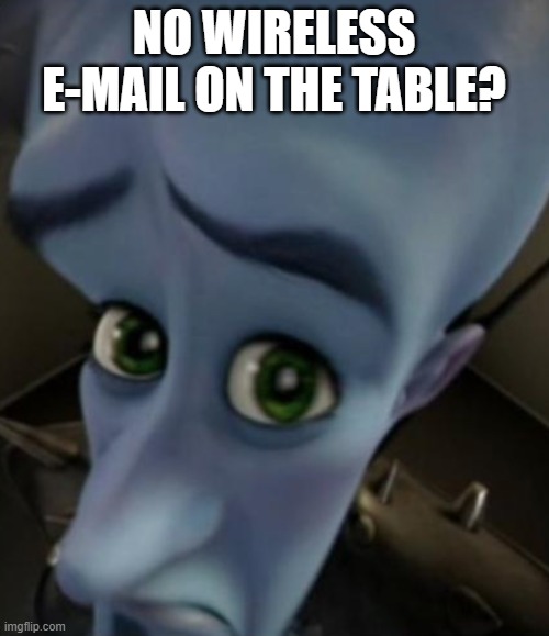 Sad Megamind | NO WIRELESS E-MAIL ON THE TABLE? | image tagged in sad megamind | made w/ Imgflip meme maker