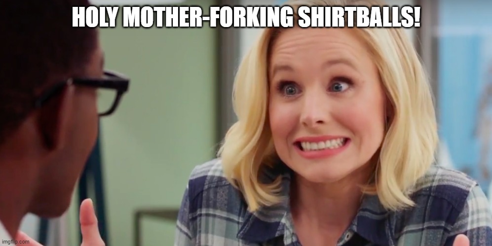 Shellstrop | HOLY MOTHER-FORKING SHIRTBALLS! | image tagged in holy shirtballs,the good place | made w/ Imgflip meme maker
