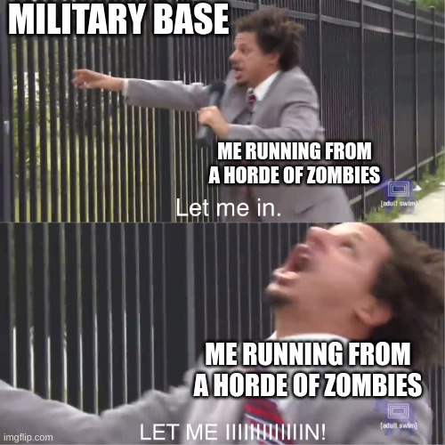 guess ill die | MILITARY BASE; ME RUNNING FROM A HORDE OF ZOMBIES; ME RUNNING FROM A HORDE OF ZOMBIES | image tagged in let me in | made w/ Imgflip meme maker