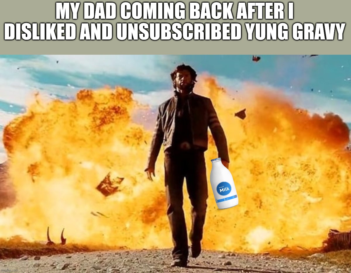 Guy Walking Away From Explosion | MY DAD COMING BACK AFTER I DISLIKED AND UNSUBSCRIBED YUNG GRAVY | image tagged in guy walking away from explosion | made w/ Imgflip meme maker