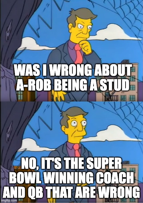 Skinner Out Of Touch | WAS I WRONG ABOUT A-ROB BEING A STUD; NO, IT'S THE SUPER BOWL WINNING COACH AND QB THAT ARE WRONG | image tagged in skinner out of touch | made w/ Imgflip meme maker