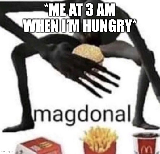 Magdonal | *ME AT 3 AM WHEN I’M HUNGRY* | image tagged in magdonal | made w/ Imgflip meme maker