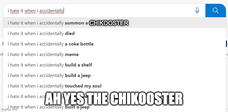 WTF | CHIKOOSTER; AH YES THE CHIKOOSTER | image tagged in i hate it when i accidentally,random bullshit go | made w/ Imgflip meme maker