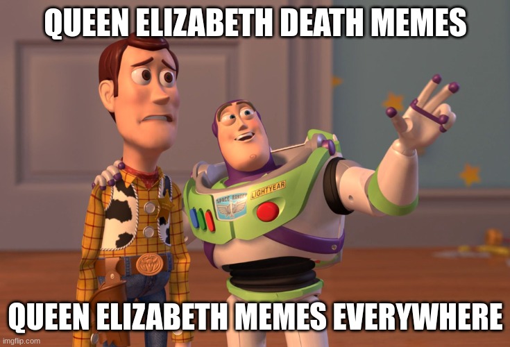 X, X Everywhere Meme | QUEEN ELIZABETH DEATH MEMES; QUEEN ELIZABETH MEMES EVERYWHERE | image tagged in memes,x x everywhere,queen elizabeth | made w/ Imgflip meme maker