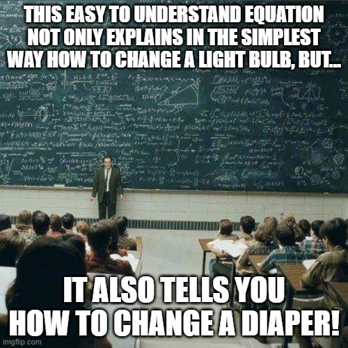 Easier Than Pi | THIS EASY TO UNDERSTAND EQUATION NOT ONLY EXPLAINS IN THE SIMPLEST WAY HOW TO CHANGE A LIGHT BULB, BUT... IT ALSO TELLS YOU HOW TO CHANGE A DIAPER! | image tagged in that's how,memes,humor,funny,mathematics,simple | made w/ Imgflip meme maker