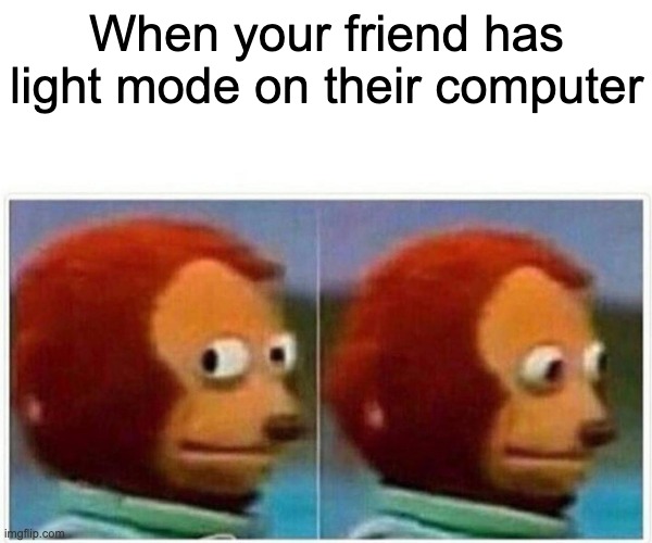 Monkey Puppet Meme | When your friend has light mode on their computer | image tagged in memes,monkey puppet,light mode,friends | made w/ Imgflip meme maker
