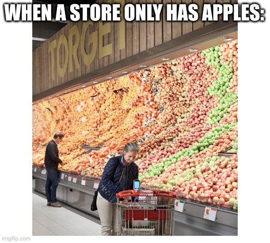 Torget | WHEN A STORE ONLY HAS APPLES: | image tagged in apples | made w/ Imgflip meme maker