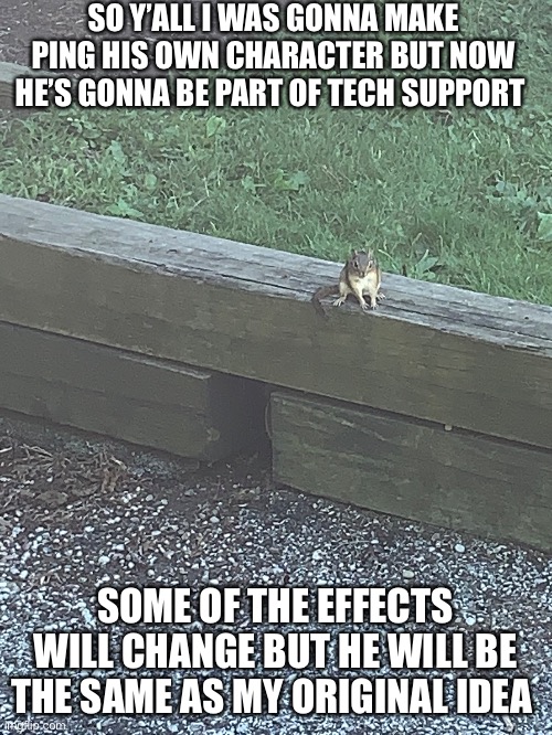 A rodent | SO Y’ALL I WAS GONNA MAKE PING HIS OWN CHARACTER BUT NOW HE’S GONNA BE PART OF TECH SUPPORT; SOME OF THE EFFECTS WILL CHANGE BUT HE WILL BE THE SAME AS MY ORIGINAL IDEA | made w/ Imgflip meme maker