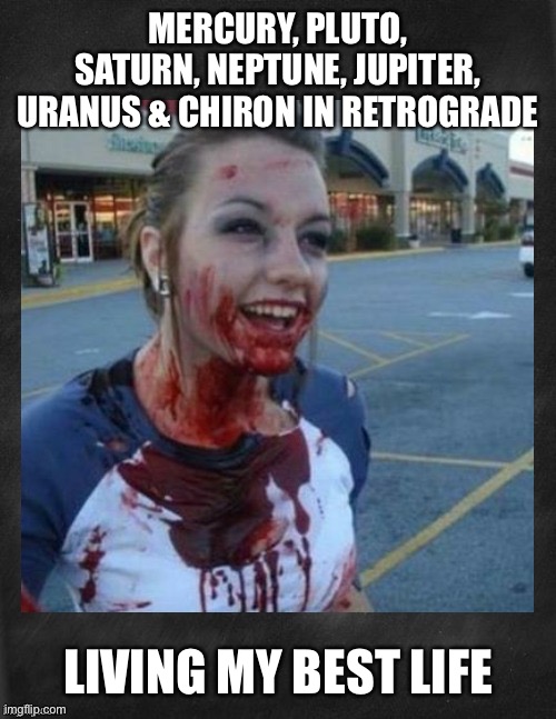 Planets in Retrograde insanity | MERCURY, PLUTO, SATURN, NEPTUNE, JUPITER, URANUS & CHIRON IN RETROGRADE; LIVING MY BEST LIFE | image tagged in crazy nympho with added background,retrograde,best life | made w/ Imgflip meme maker