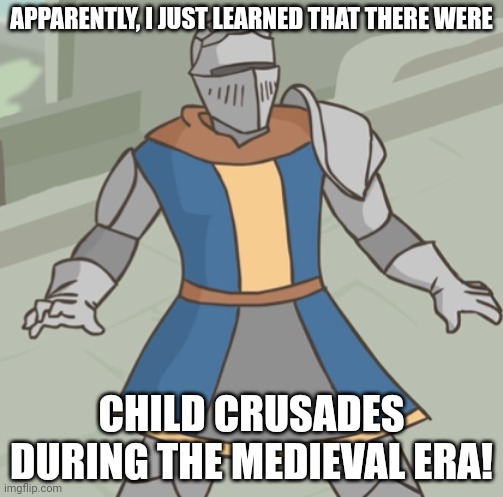 Shocked Crusader | APPARENTLY, I JUST LEARNED THAT THERE WERE; CHILD CRUSADES DURING THE MEDIEVAL ERA! | image tagged in shocked crusader | made w/ Imgflip meme maker