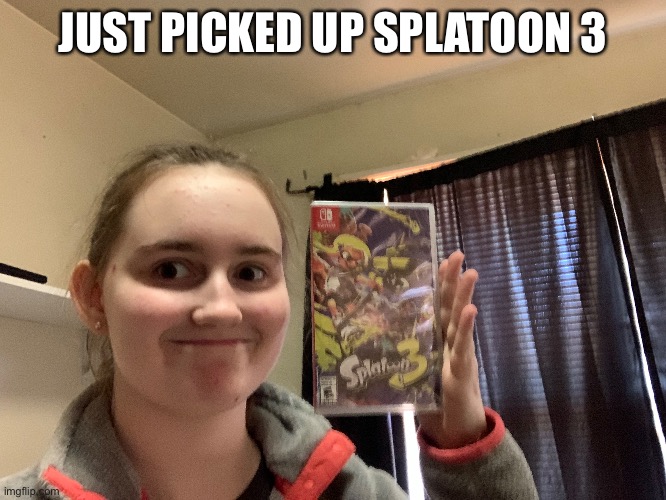 Also this is the best picture I took sense the picture I took with d u c k y cotton candy | JUST PICKED UP SPLATOON 3 | made w/ Imgflip meme maker